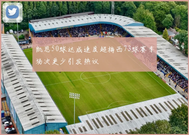 凯恩50球达成速度超梅西73球赛季场次更少引发热议