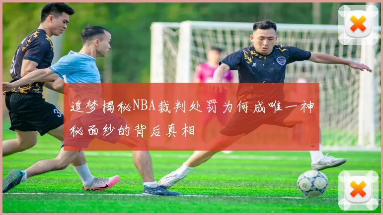追梦揭秘NBA裁判处罚为何成唯一神秘面纱的背后真相