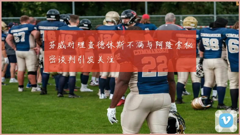芬威对理查德休斯不满与阿隆索秘密谈判引发关注