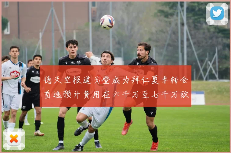 德天空报道戈登成为拜仁夏季转会首选预计费用在六千万至七千万欧元之间