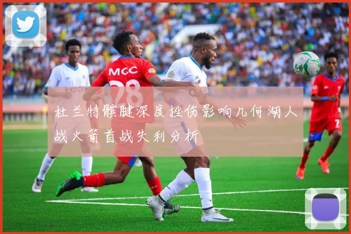 杜兰特髌腱深度挫伤影响几何湖人战火箭首战失利分析